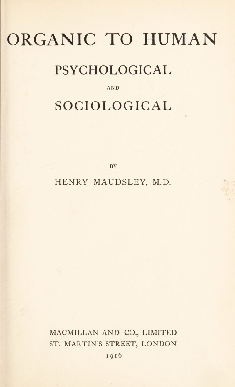 PSYCHOLOGICAL AND SOCIOLOGICAL HENRY MAUDSLEY, M.D. MACMILLAN AND CO., LIMITED ST. MARTIN’S STREET, LONDON