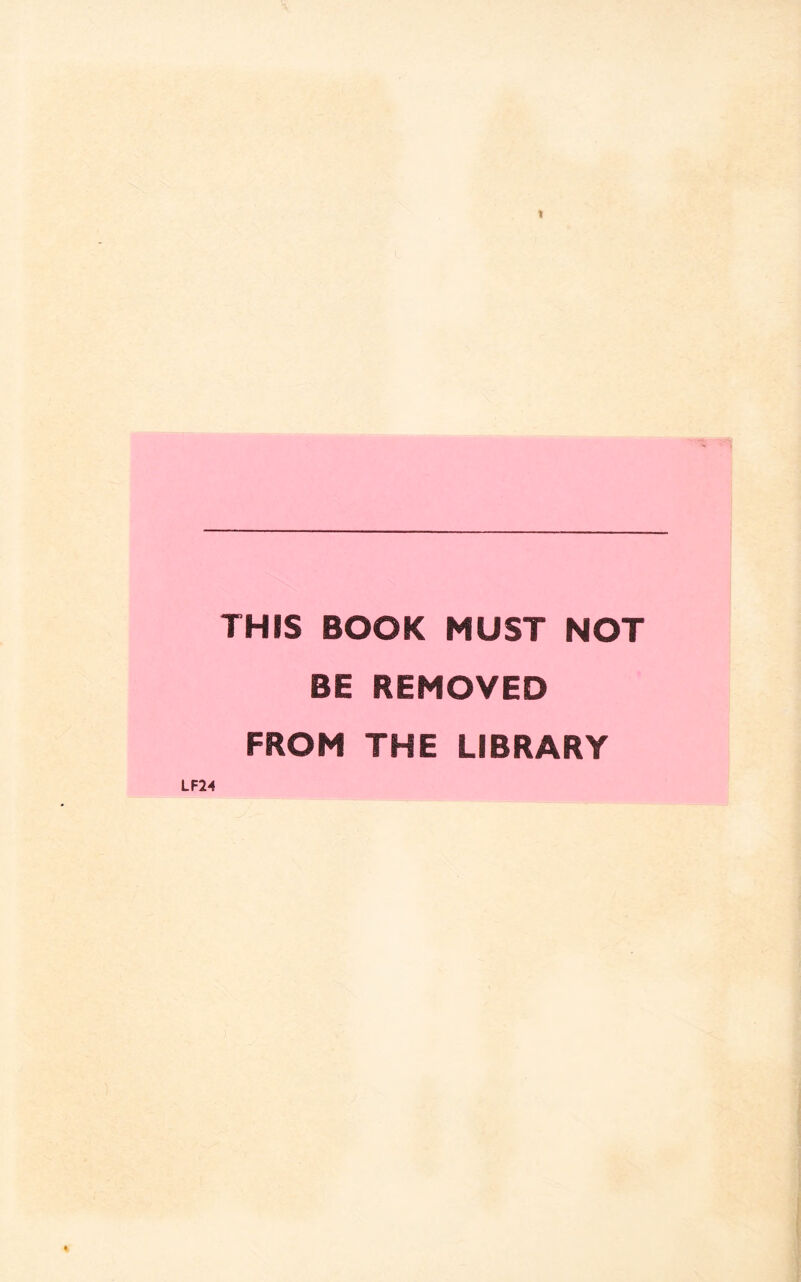THIS BOOK MUST NOT BE REMOVED FROM THE LIBRARY