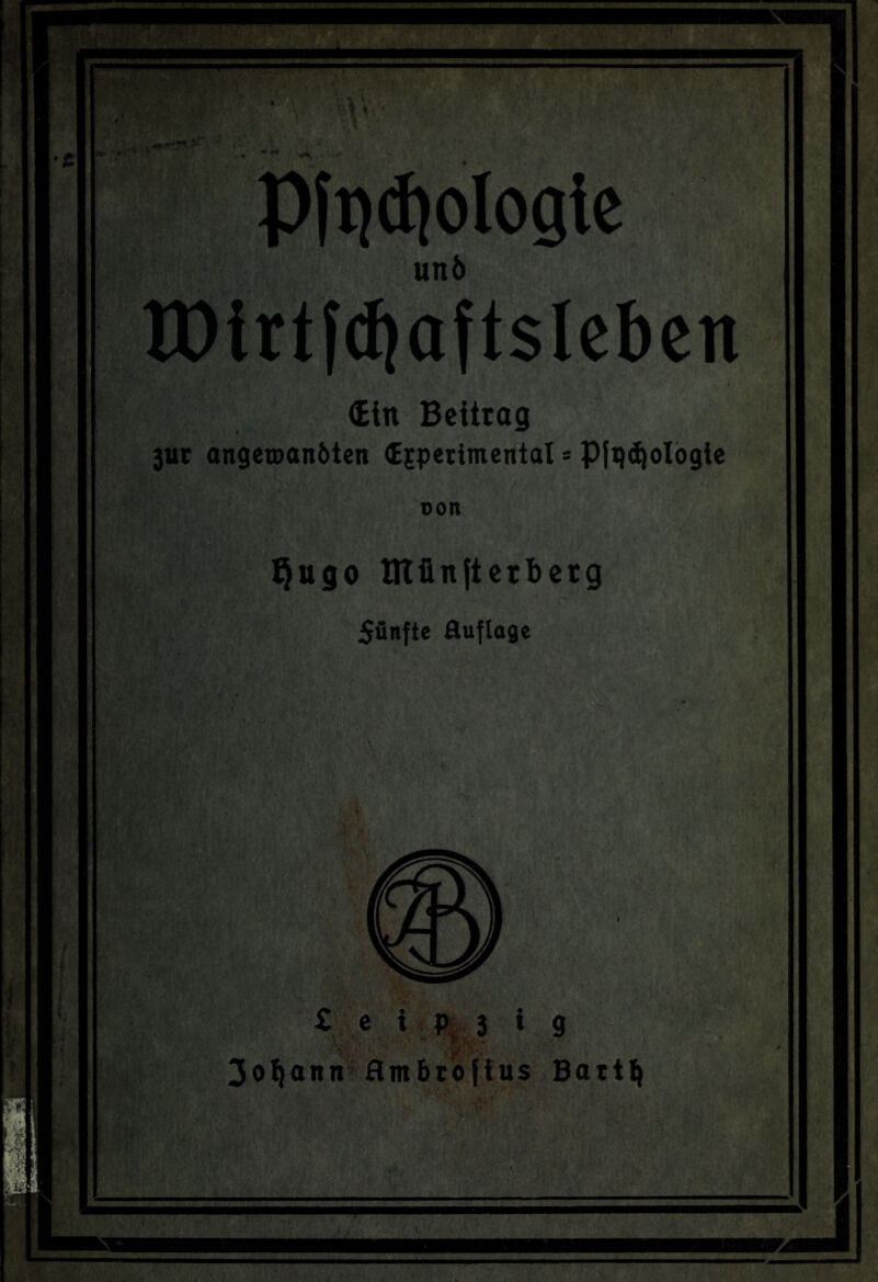 Pfqtf)ologte unö XPirtfdjaftsIeben (Ein Beitrag 3ur angetoanöten (Ejperimcntat * Pfqdjologie oon Qugo Blünjterbetg fünfte öuflage £ e i P, 3 i 9 3oljann Hmbrojius Batt^