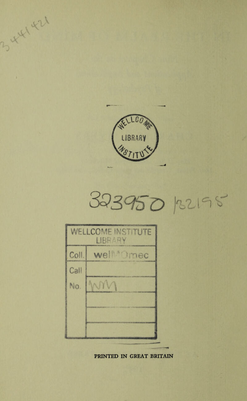 3QS^Sd Ivl 1=1^ WELLCOME INSTITUTE LIBRARY Coll. weJ >niec Call No Y^Yl PRINTED IN GREAT BRITAIN