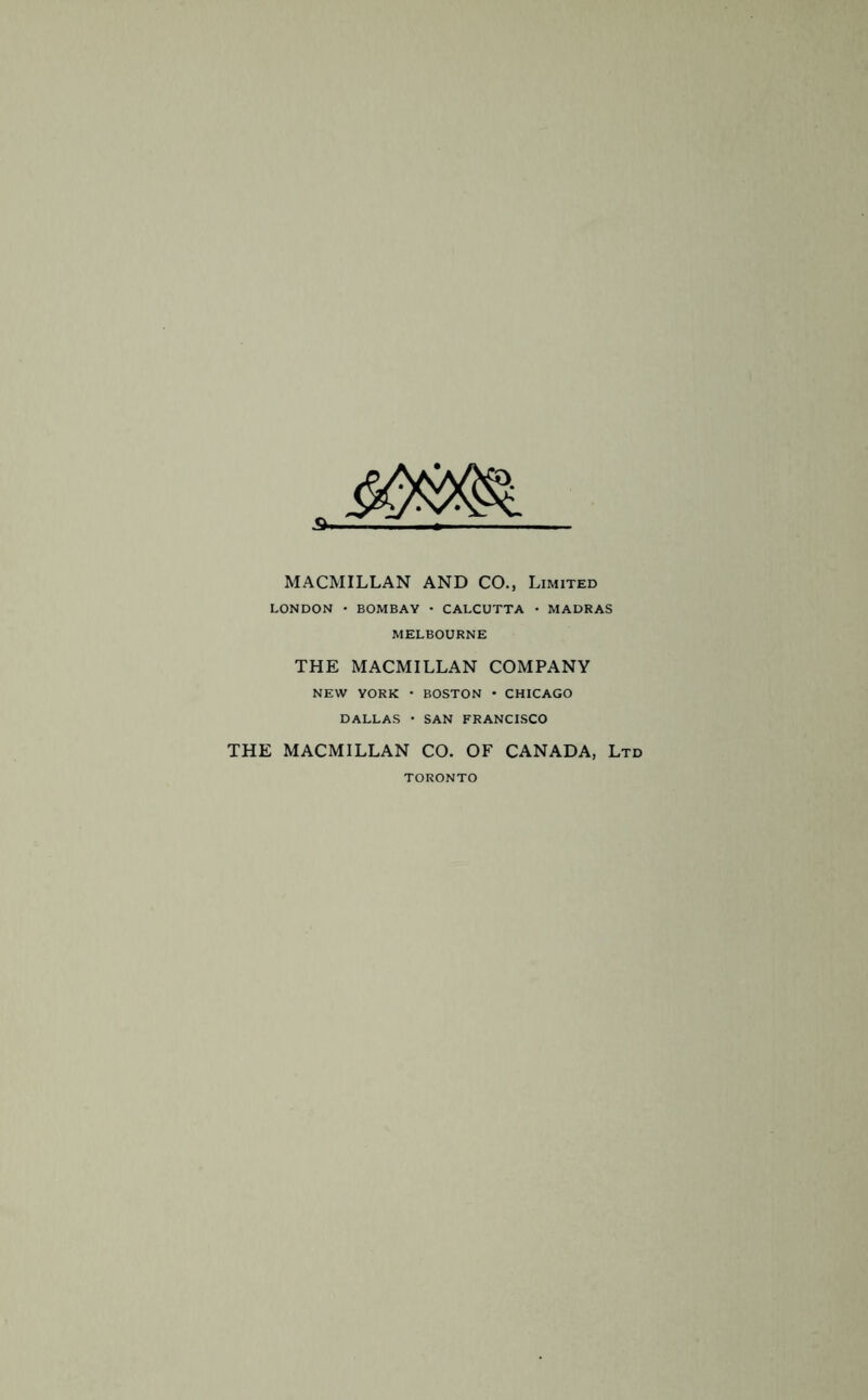 MACMILLAN AND CO., Limited LONDON • BOMBAY • CALCUTTA • MADRAS MELBOURNE THE MACMILLAN COMPANY NEW YORK • BOSTON • CHICAGO DALLAS • SAN FRANCISCO THE MACMILLAN CO. OF CANADA, Ltd TORONTO