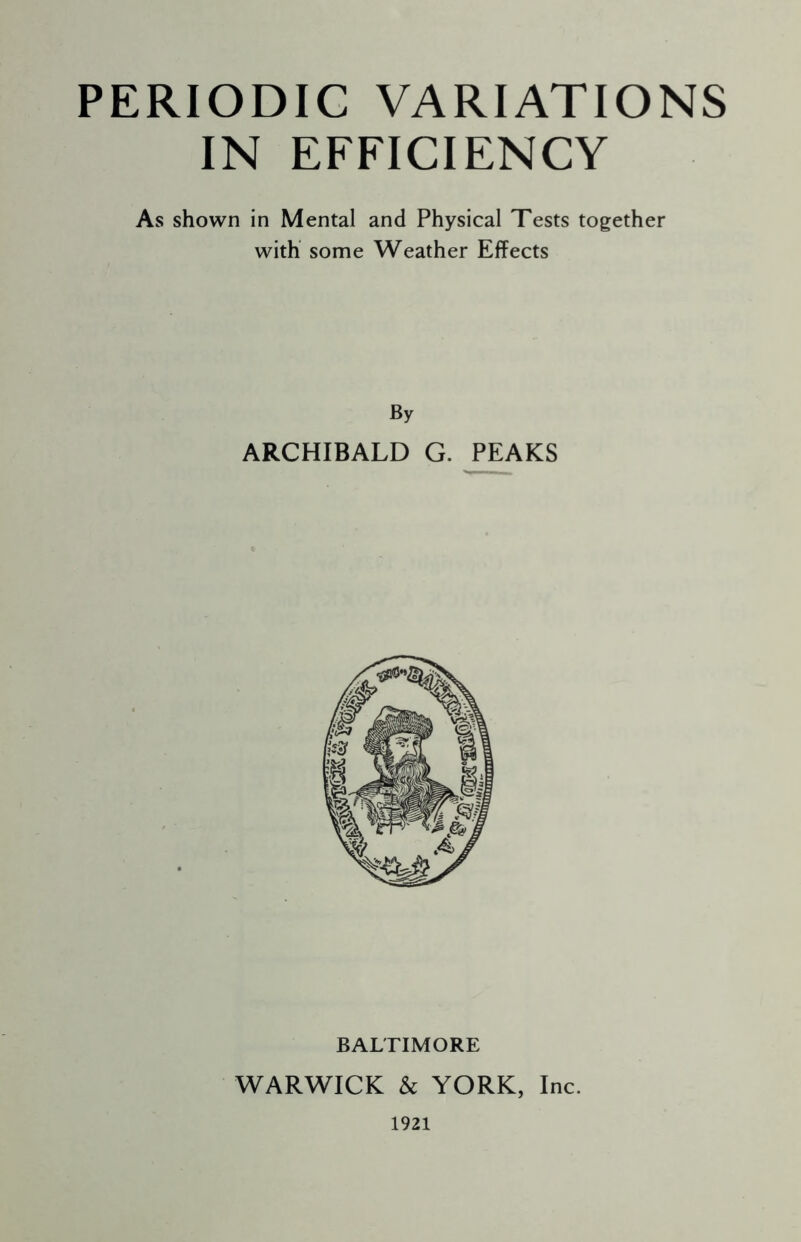 IN EFFICIENCY As shown in Mental and Physical Tests together with some Weather Effects By ARCHIBALD G. PEAKS BALTIMORE WARWICK & YORK, Inc. 1921