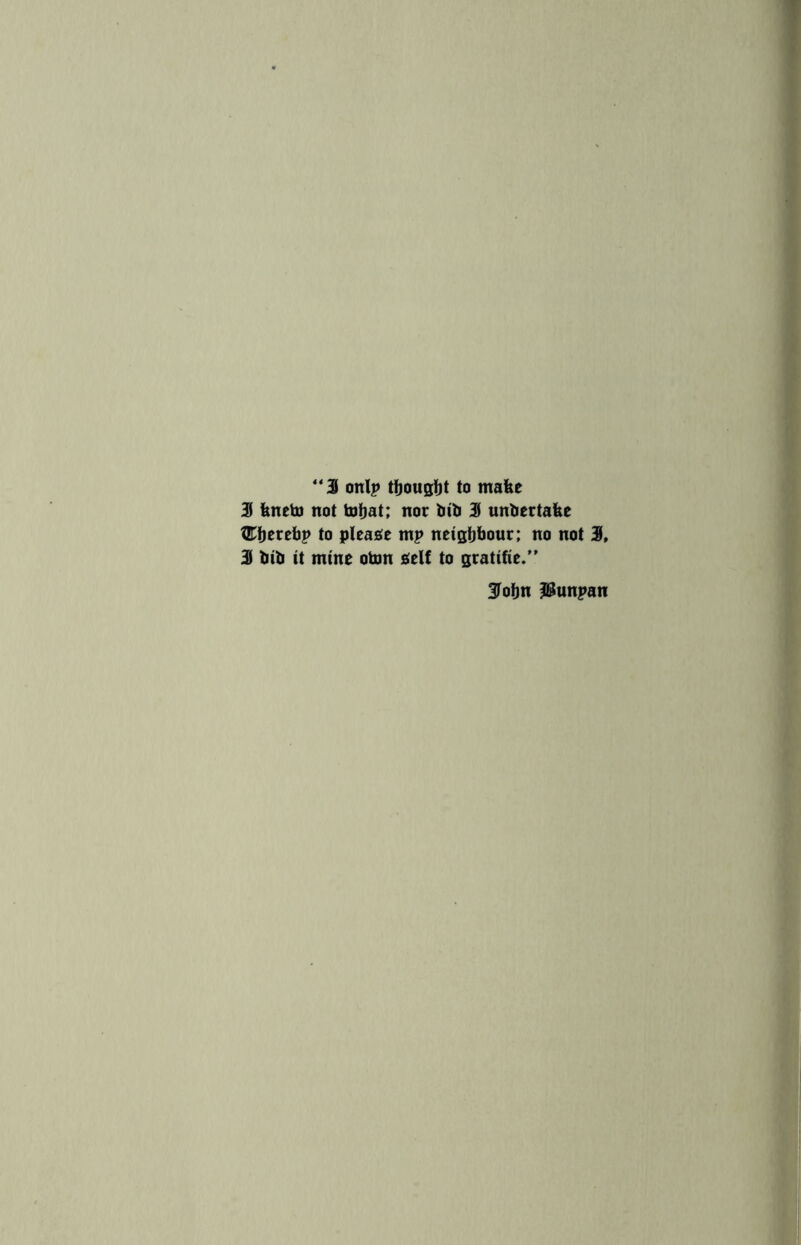 “3 onlp thought to make 3 feneto not tohat; nor bib 3 unbertafee ®herebp to please mp neighbour; no not 3, 3 bib it mine oton self to gratifie.” 3fohn JSunpan