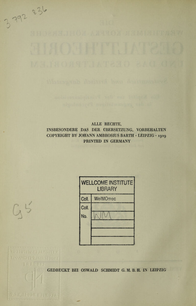 ALLE RECHTE, INSBESONDERE DAS DER ÜBERSETZUNG, VORBEHALTEN COPYRIGHT BY JOHANN AMBROSIUS BARTH • LEIPZIG • 1929 PRINTED IN GERMANY uccc (ircecf <<<f f << e1(Cl71)TI'i m 1 WELLCOME INSTITUTE LIBRARY Coli. WelMOmec Coli. No. WA GEDRUCKT BEI OSWALD SCHMIDT G. M. B. H. IN LEIPZIG