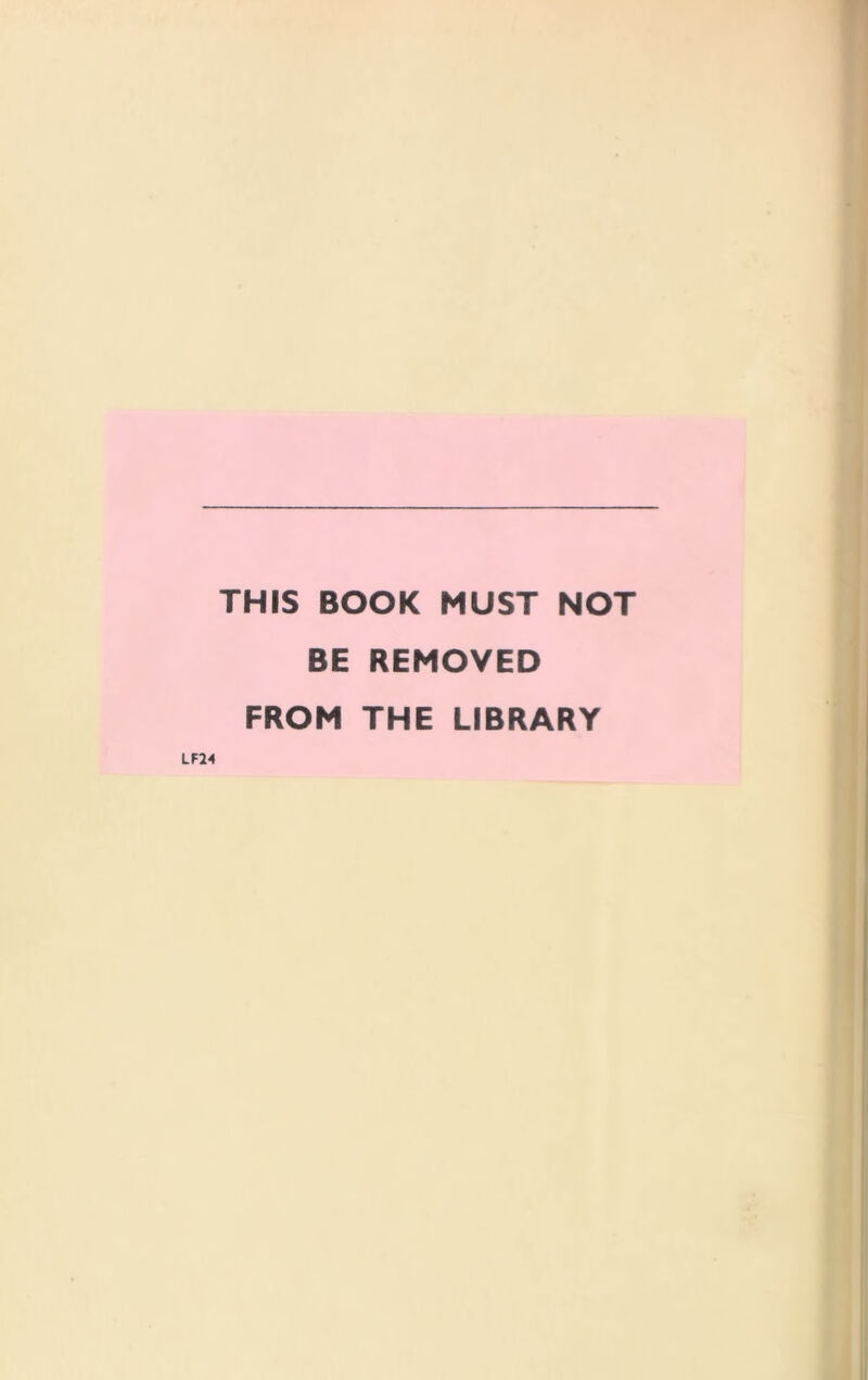 THIS BOOK MUST NOT BE REMOVED FROM THE LIBRARY