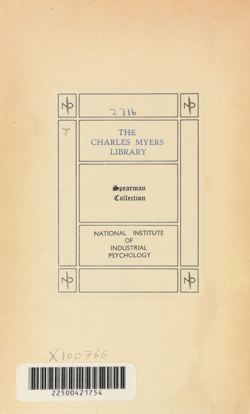 T 4 THE CHARLES MYERS LIBRARY Spearman Collection NATIONAL INSTITUTE OF INDUSTRIAL PSYCHOLOGY ND Np if -I'U'o 1 4 >0 O o T 66 22500421754