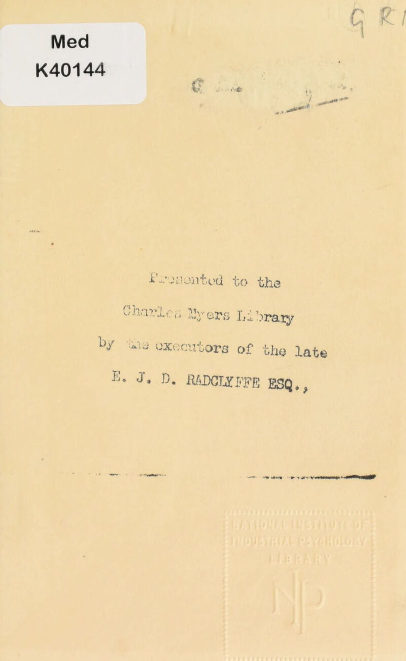 Med K40144 iV.'ttontod to the Charles Byers Libraxy b/ '!*ia executors of the late h. J, D. fiADCUfi’PE ESQ.,