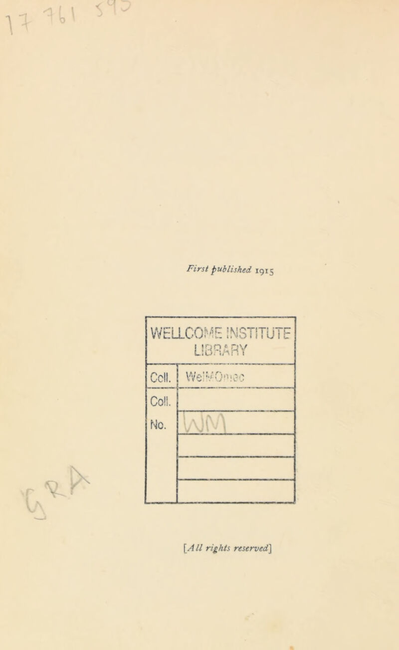 First published 1915 WELLCOME INSTITUTE LIBRARY Cell. We'VO11 .'30 Coll. No. TaP [All rights reserved]