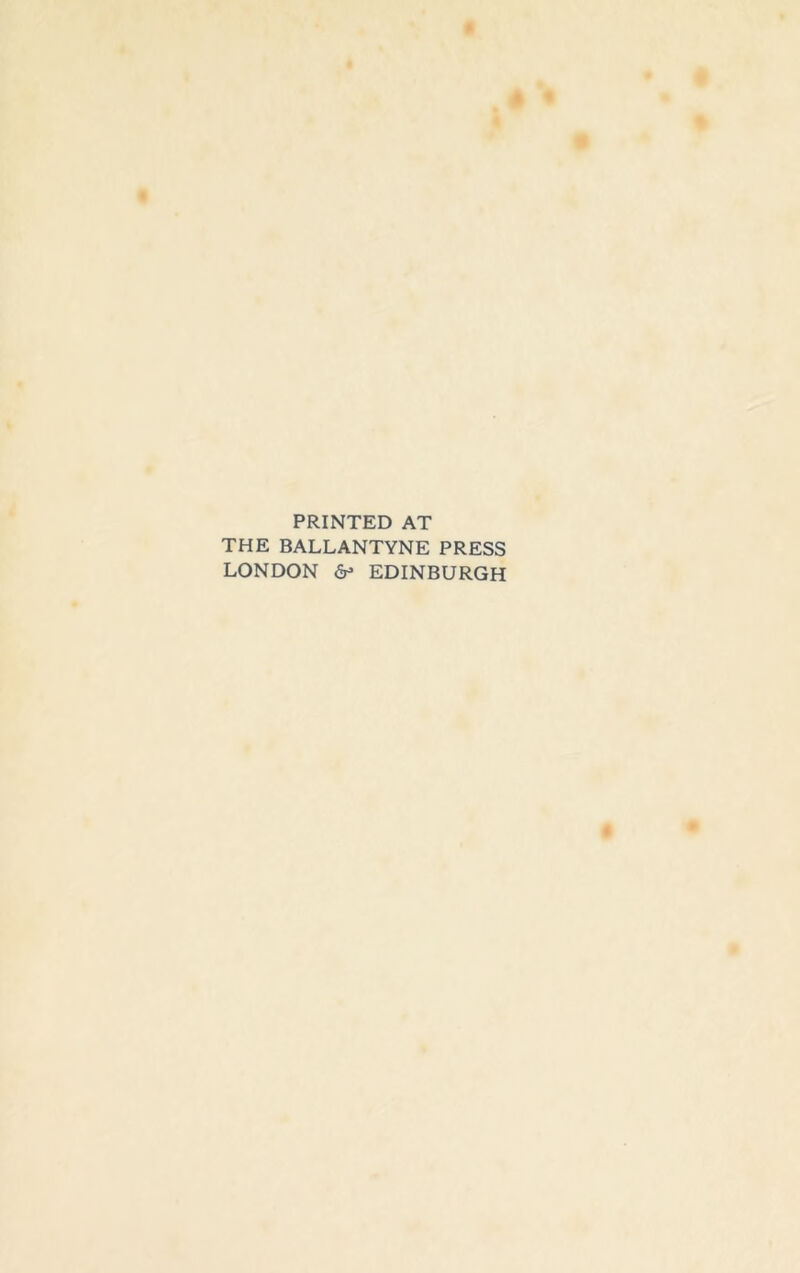PRINTED AT THE BALLANTYNE PRESS LONDON dr> EDINBURGH