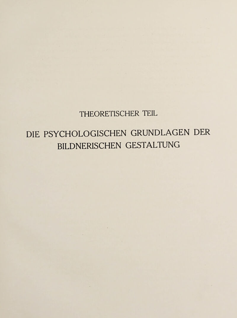 THEORETISCHER TEIL DIE PSYCHOLOGISCHEN GRUNDLAGEN DER BILDNERISCHEN GESTALTUNG