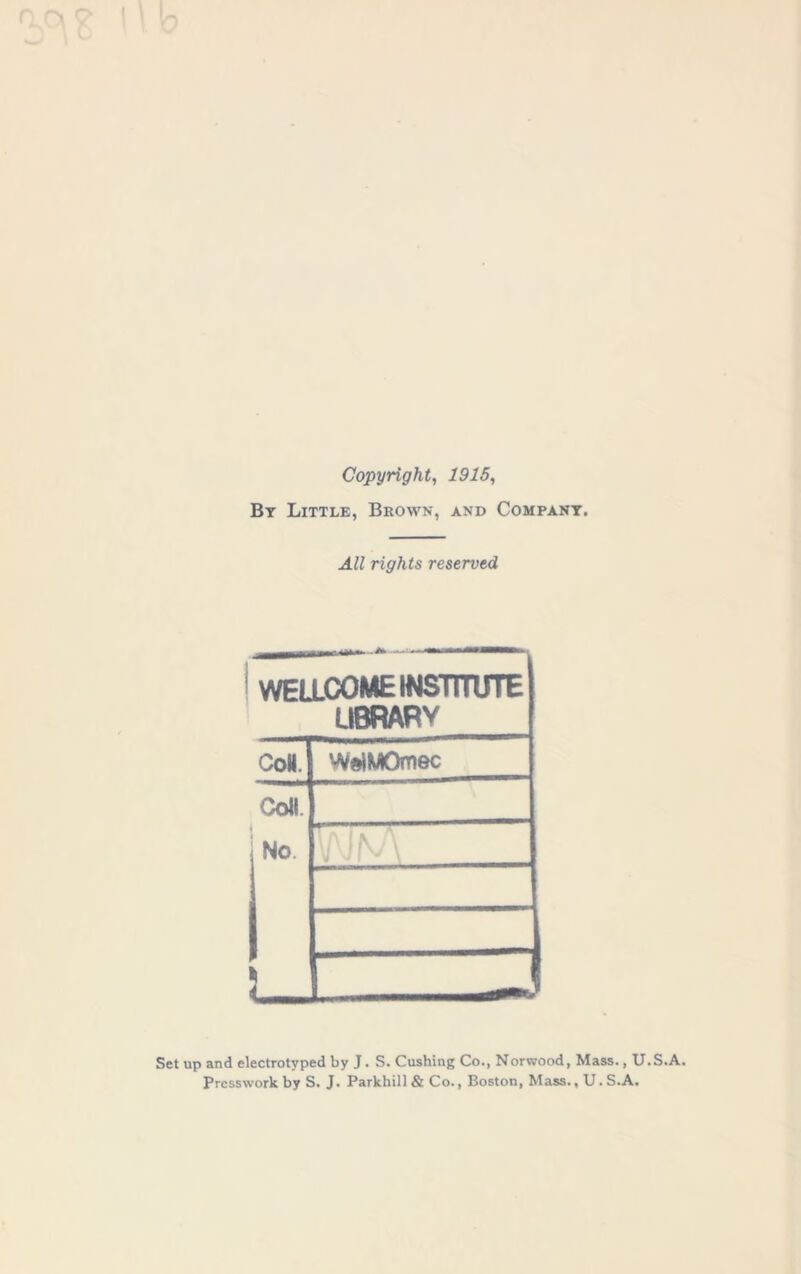 Copyright, 1916, By Little, Brown, and Company. All rights reserved WEa(X)ME INSTITUTE LIBRARY Con. WilMOmec Co«. No. T A » 1 ) ZJ up and electrotyped by J. S. Cushing Co., Norwood, Mass., U.S.A. Prcsswork by S. J. Parkhill & Co., Boston, Mass., U. S.A.