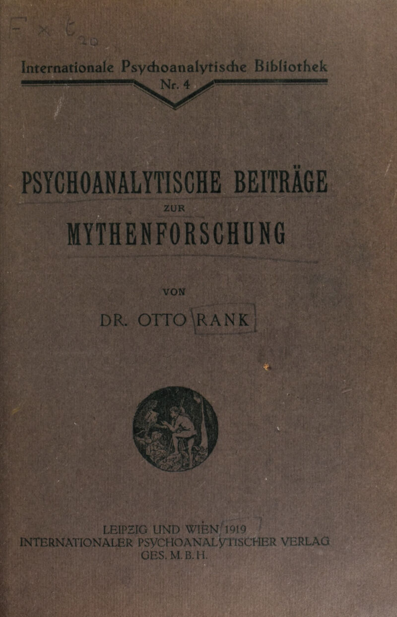 «I PSYCHOANALYTISCHE BEITRAGE ■m ZUR MYTHENFORSCHÜNG VON '■1' DR. OTTO\RANK }>i‘- ■'&■>■■ .. fe': ■■ ■iv .. ■ ■-. LEIPZIG UND WIEN'1919 .. INTERNATIONALER PSyCHOANAL^TSCHER VERLAG P :u GES. M. B. H.