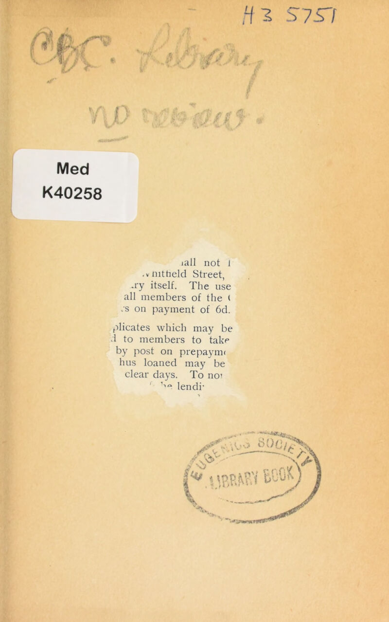 Med K40258 iall not J .vnitheld Street, ay itself. The use all members of the ( rs on payment of 6d. plicates which may be d to members to take by post on prepaynn hus loaned may be clear days. To no’ ' ,1C* lendr
