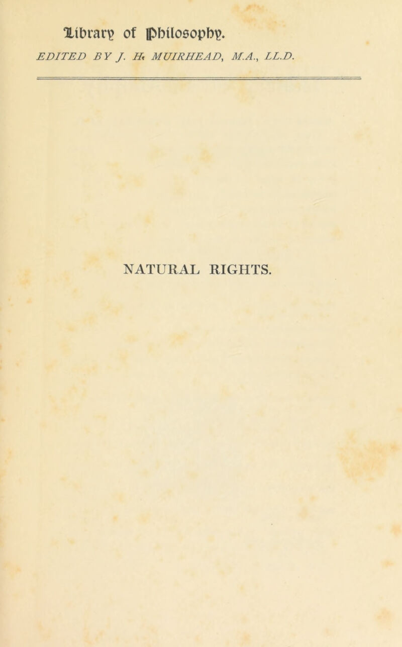 library of lpbtlosopbp. EDITED BY J. Hi MUIRHEAD, M.A., LL.D. NATURAL RIGHTS.