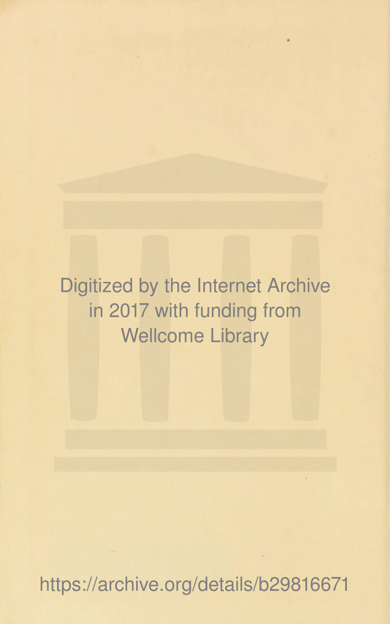 Digitized by the Internet Archive in 2017 with funding from Wellcome Library https ://arch i ve. org/detai Is/b29816671