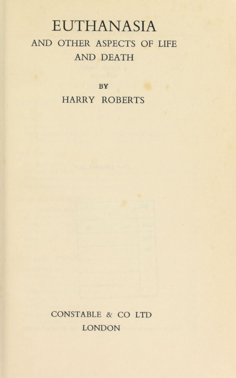 EUTHANASIA AND OTHER ASPECTS OF LIFE AND DEATH BY HARRY ROBERTS CONSTABLE & CO LTD LONDON