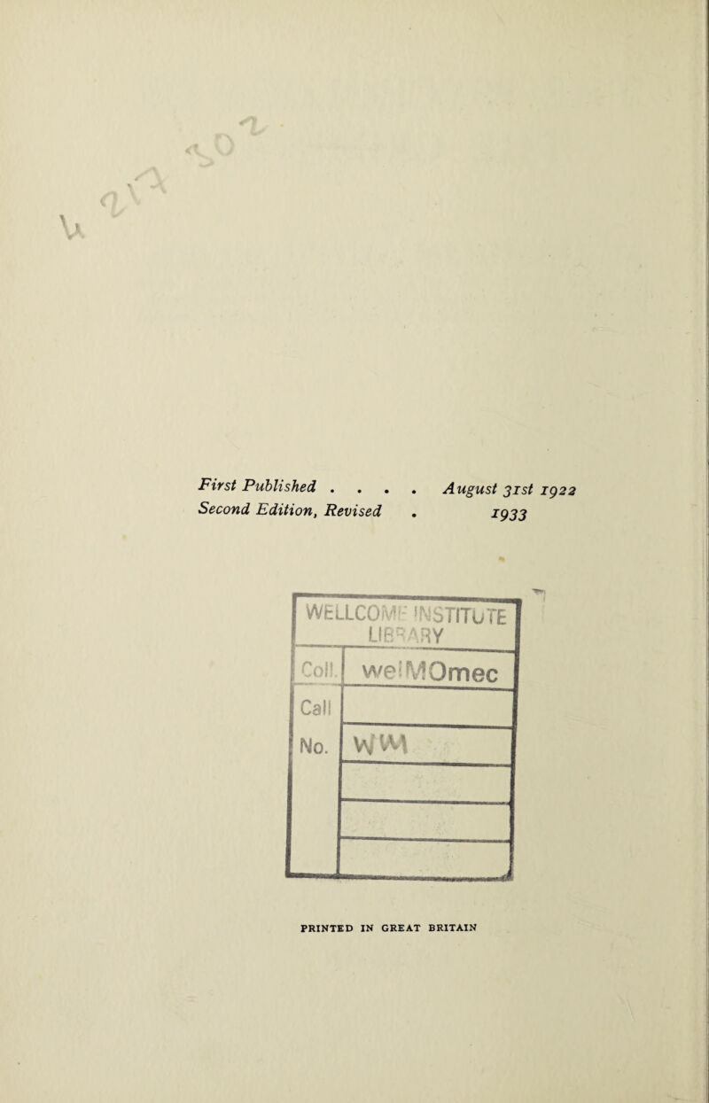 First Published . Second Edition, Revised August 31st ig22 1933 WEL ICO • INSTITUTE LIBRARY jCoiL welMOmec Cali No. V\| im PRINTED IN GREAT BRITAIN