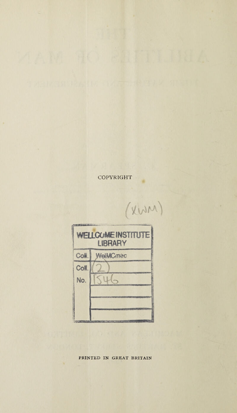 COPYRIGHT WELLCOME INSTITUTE LIBRARY ! Col f WelMCmec ; CoR. ! No. i'L) 1 \ / f.l 1 “.-._.i I __1 PRINTED IN GREAT BRITAIN