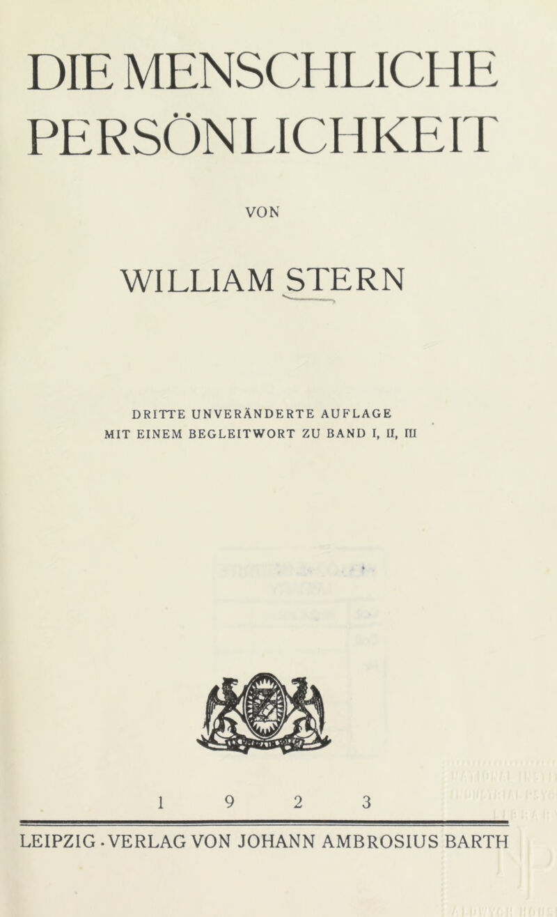 DIE MENSCHLICHE PERSÖNLICHKEIT VON WILLIAM STERN ^ ■ ■* DRITTE UNVERÄNDERTE AUFLAGE MIT EINEM BEGLEITWORT ZU BAND I, II, lü 19 2 3