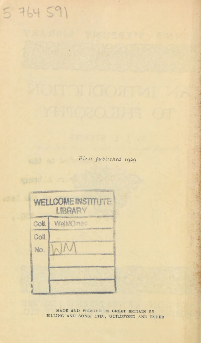 First published 1929 .jgagftiMt'*' 'r - —— - — * - I WELLCOME !NSTrr*JT - 1 irtrunv/ Col . ,r WelMOiroc Icon. I No. ]dB. ^ 5 MADE AND PHIMKO IN GREAT BRITAIN BY BILLING AND SONS, LTD., GUILDFORD AND ESHER