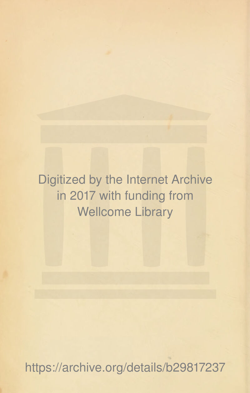 Digitized by the Internet Archive in 2017 with funding from Wellcome Library https ://arch i ve. o rg/detai Is/b29817237