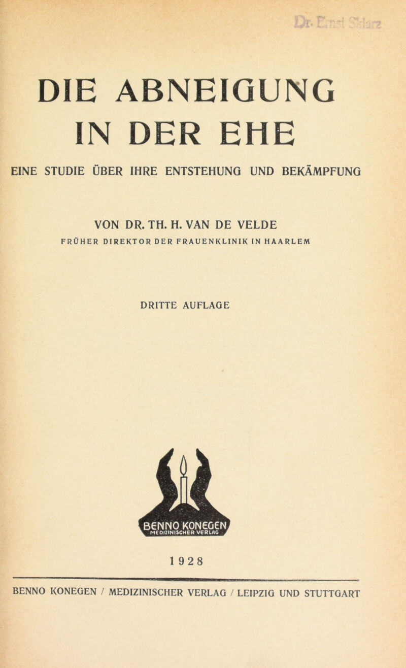 DIE ABNEIGUNG IN DER EHE EINE STUDIE ÜBER IHRE ENTSTEHUNG UND BEKÄMPFUNG VON DR. TH. H. VAN DE VELDE FRÜHER DIREKTOR DER FRAUENKLINIK IN HAARLEM DRITTE AUFLAGE 1928 BENNO KONEGEN / MEDIZINISCHER VERLAG / LEIPZIG UND STUTTGART