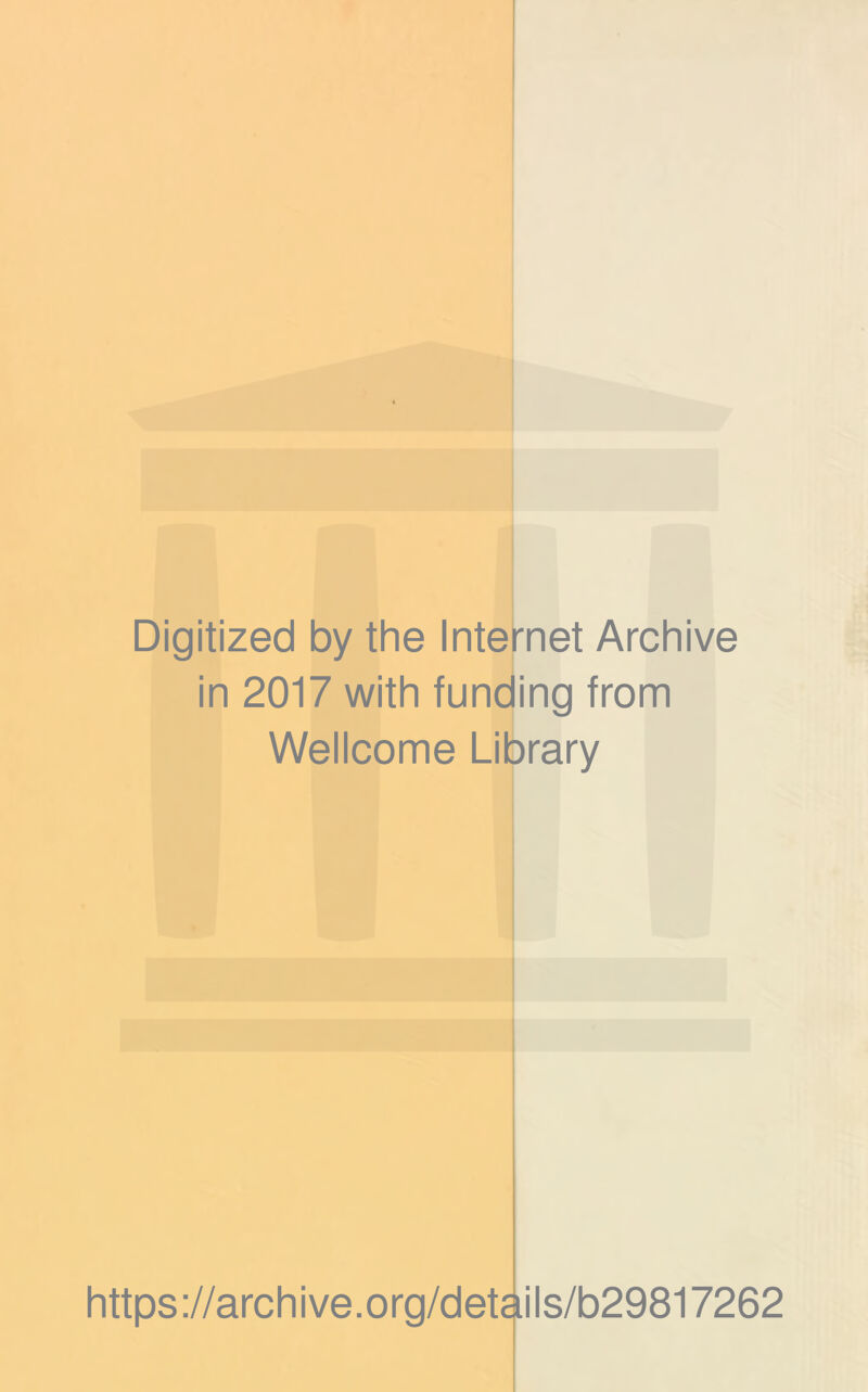 Digitized by the Inte in 2017 with funding from net Archive Wellcome Lib rary https://archive.org/details/b29817262