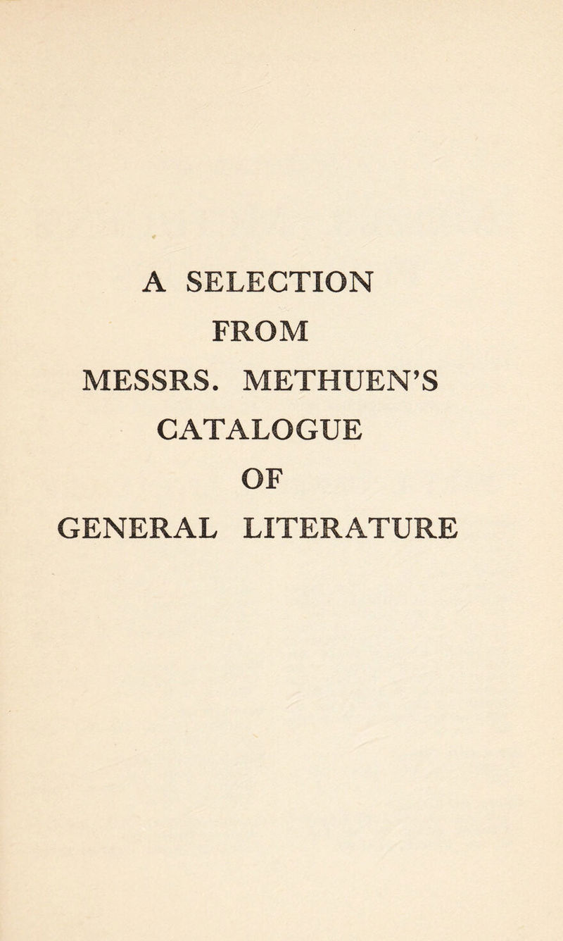 A SELECTION FROM MESSRS. METHUEN’S CATALOGUE OF GENERAL LITERATURE