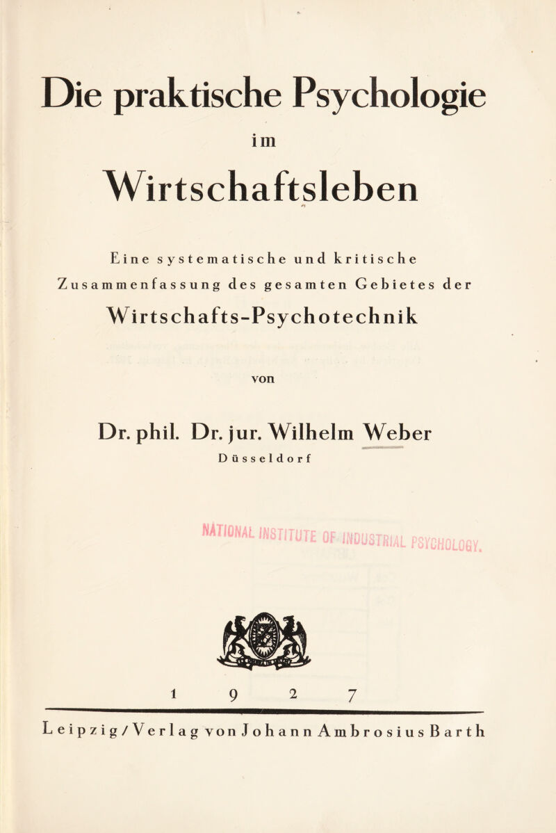 Die praktische Psychologie im Wirtschaftsleben *1 Eine systematische und kritische Zusammenfassung des gesamten Gebietes der Wirts chafts-Psychotechnik von Dr. phil. Dr. jur. Wilhelm Weber Düsseldorf Leipzig/Verlag von Johann Ambrosius Barth