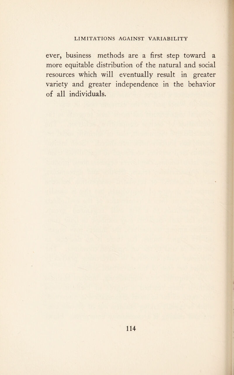 ever, business methods are a first step toward a more equitable distribution of the natural and social resources which will eventually result in greater variety and greater independence in the behavior of all individuals.