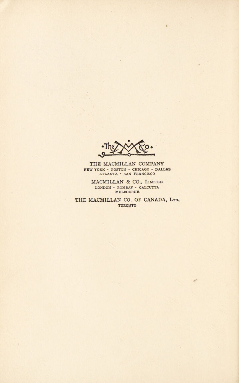 t THE MACMILLAN COMPANY NEW YORK • BOSTON • CHICAGO - DALLAS ATLANTA • SAN FRANCISCO MACMILLAN & CO., Limited LONDON • BOMBAY • CALCUTTA MELBOURNE THE MACMILLAN CO. OF CANADA, Ltd. TORONTO