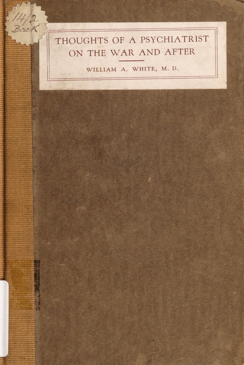 THOUGHTS OF A PSYCHIATRIST ON THE WAR AND AFTER WILLIAM A. WHITE, M. D. __ _