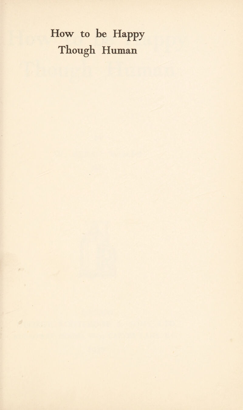 How to be Happy Though Human