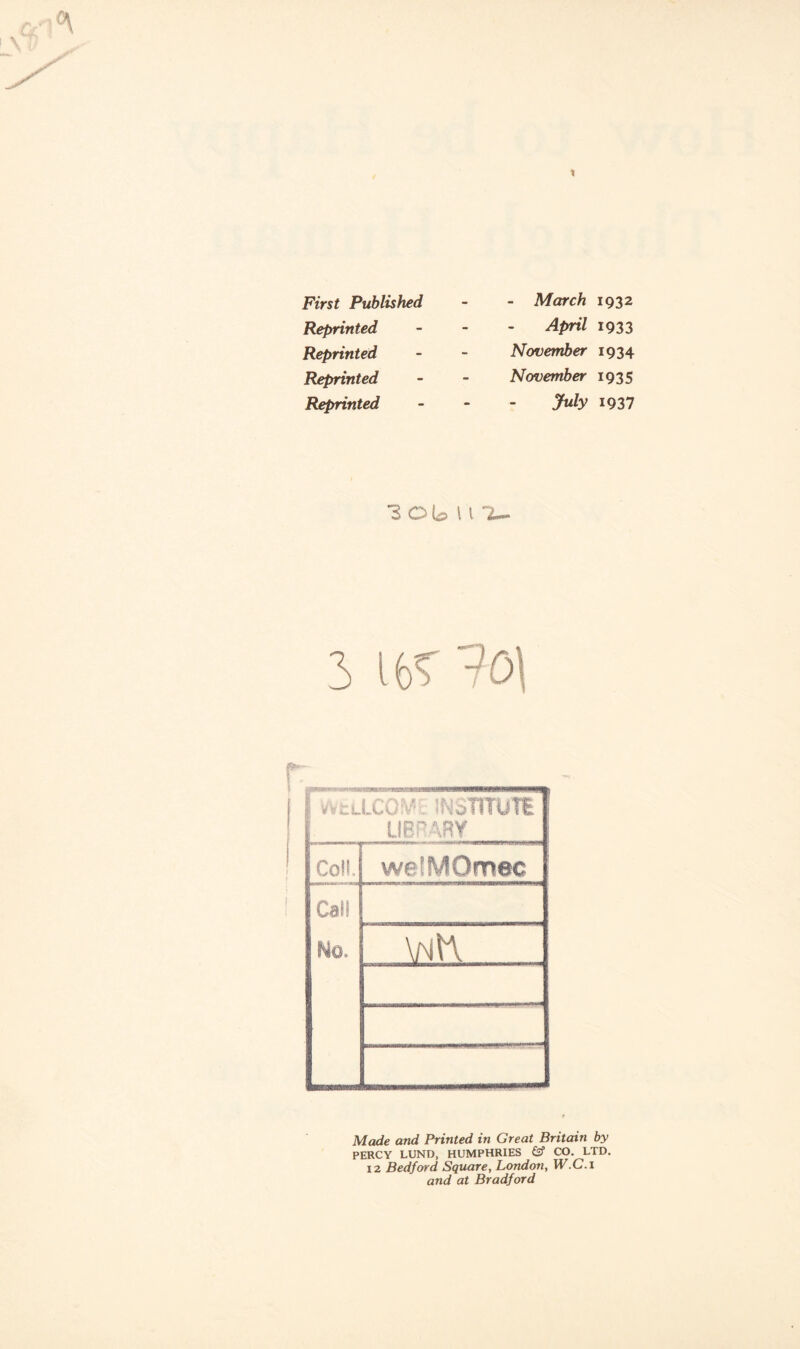 1 First Published Reprinted Reprinted Reprinted Reprinted - March 1932 April 1933 November 1934 November 1935 July 1937 3 O U U 1— 3 i 6 J0\ 1 WtLLCOVl INc-TlTUTE LIBRARY Coif. we'WOmec Cal! m. \Nn Made and Printed in Great Britain by PERCY LUND, HUMPHRIES 6? CO. LTD. 12 Bedford Square, London, W.C.i and at Bradford