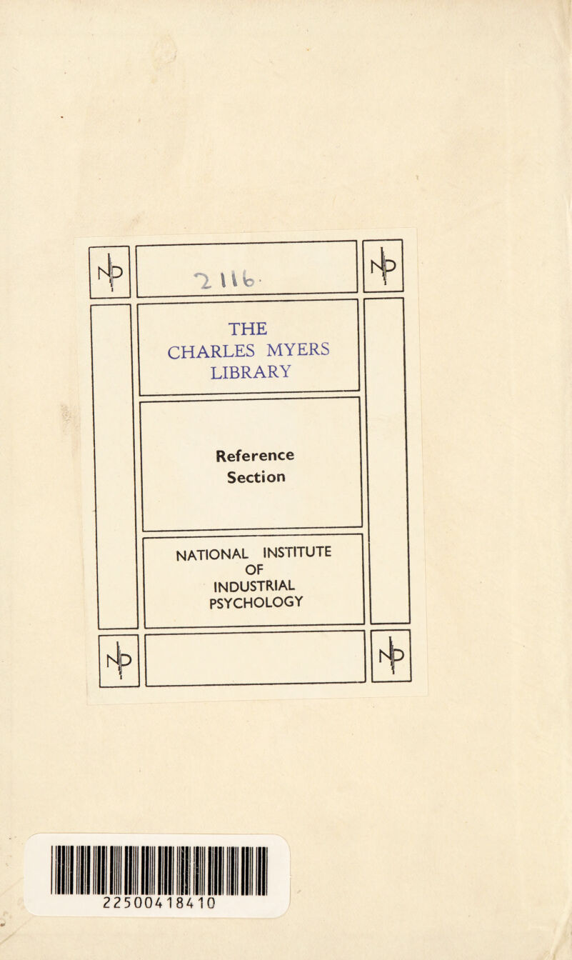 'l ub h 1 THE CHARLES MYERS LIBRARY Reference Section national institute OF INDUSTRIAL PSYCHOLOGY i t\> 2250041