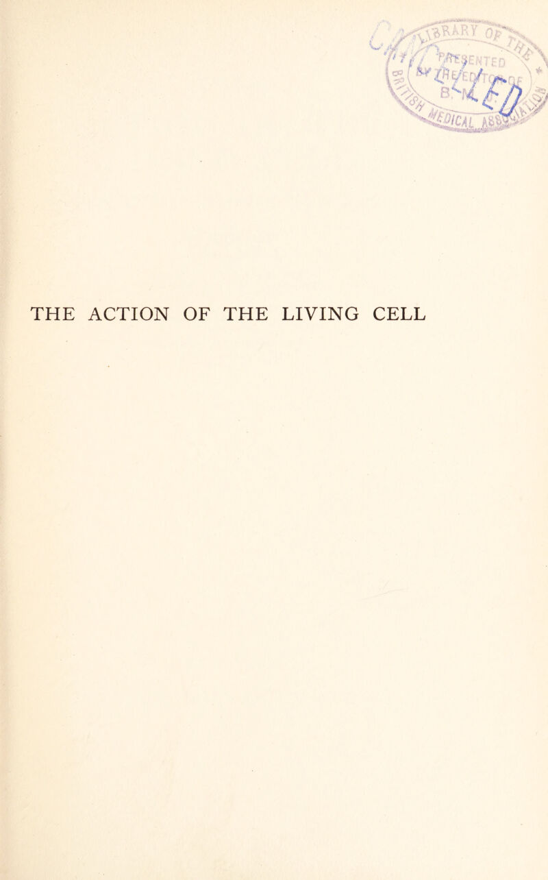 THE ACTION OF THE LIVING CELL