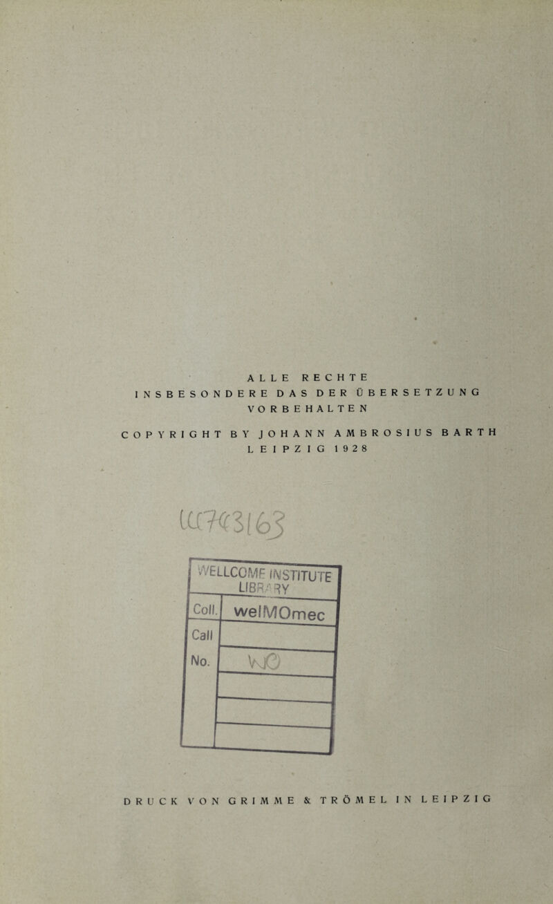 ALLE RECHTE INSBESONDERE DAS DER ÜBERSETZUNG VORBEHALTEN COPYRIGHT BY JOHANN AMBROSIUS BARTH LEIPZIG 1928 lamtGj vVELLCOME INSTITUTE LIBRA RV Coli. welMOmec Call No. VjG DRUCK VON GRIMME & TRÖMEL IN LEIPZIG