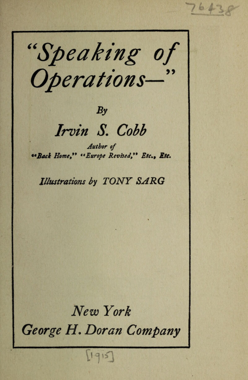 *741. ‘Speaking of Operations—' By Irvin S. Cobb Author of ••Back Home••Europe ReviseJ” Etc., Etc. Illustrations by TONY SARG George H. Doran Company Mg