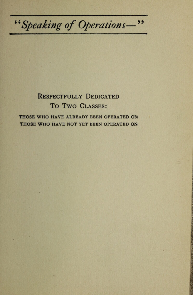 55 Respectfully Dedicated To Two Classes: THOSE WHO HAVE ALREADY BEEN OPERATED ON THOSE WHO HAVE NOT YET BEEN OPERATED ON