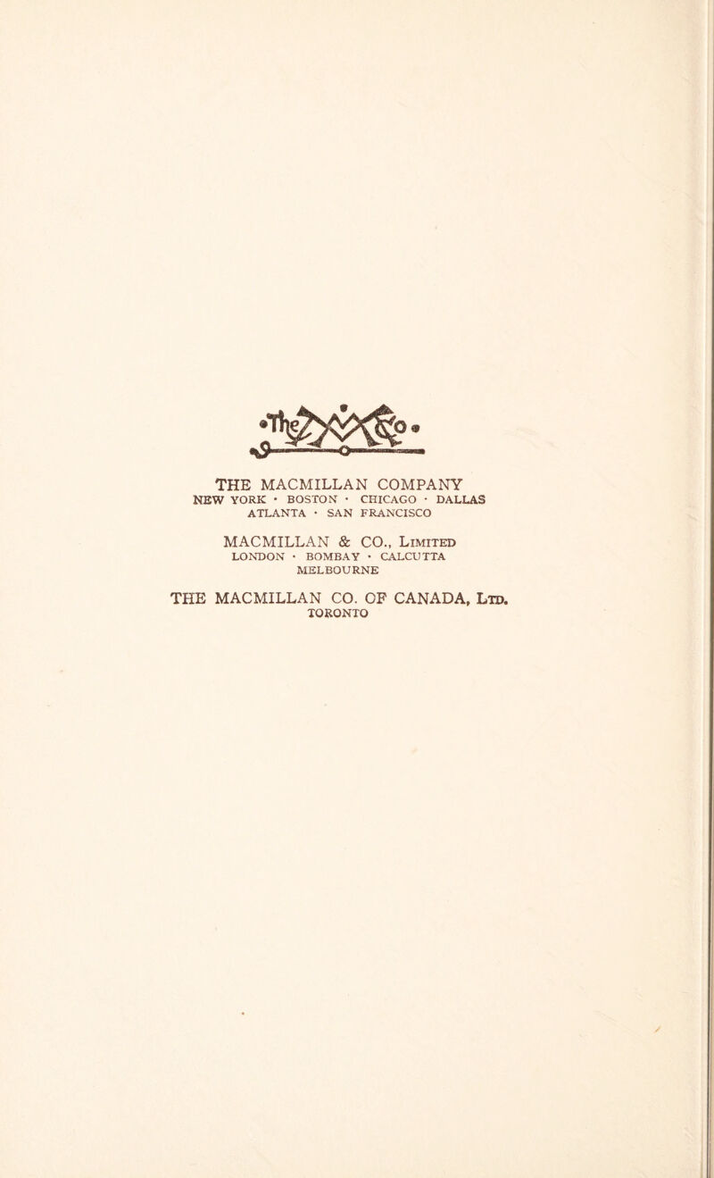 THE MACMILLAN COMPANY NEW YORK • BOSTON • CHICAGO - DALLAS ATLANTA • SAN FRANCISCO MACMILLAN & CO., Limited LONDON • BOMBAY • CALCUTTA MELBOURNE THE MACMILLAN CO. OP CANADA, Ltd. TORONTO