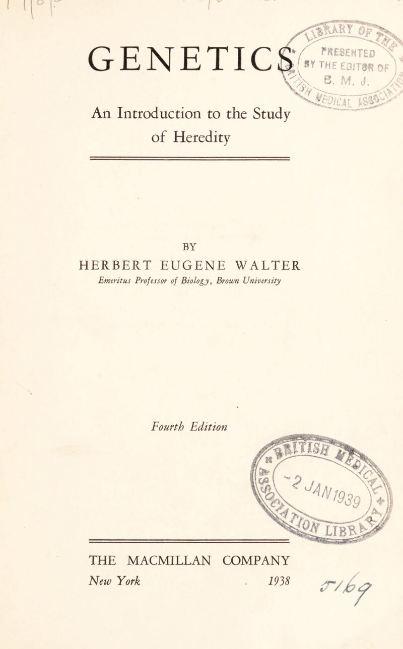 PRESENTED ^ THE E3IT3H? Of ) / i? 8. M. J. X4 —' . K. V An Introduction to the Study of Heredity BY HERBERT EUGENE WALTER Emeritus Professor of Biology, Brown University Fourth Edition THE MACMILLAN COMPANY New York 1938