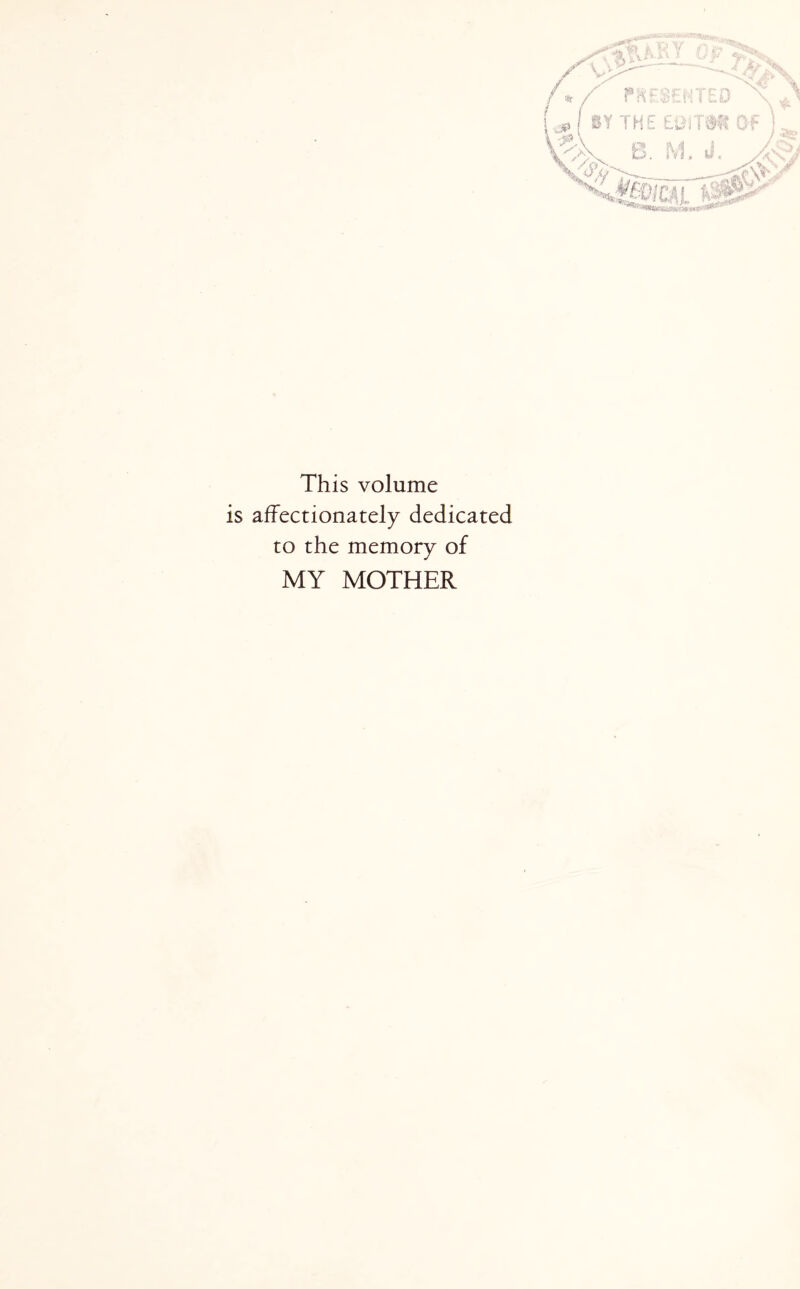 This volume is affectionately dedicated to the memory of MY MOTHER