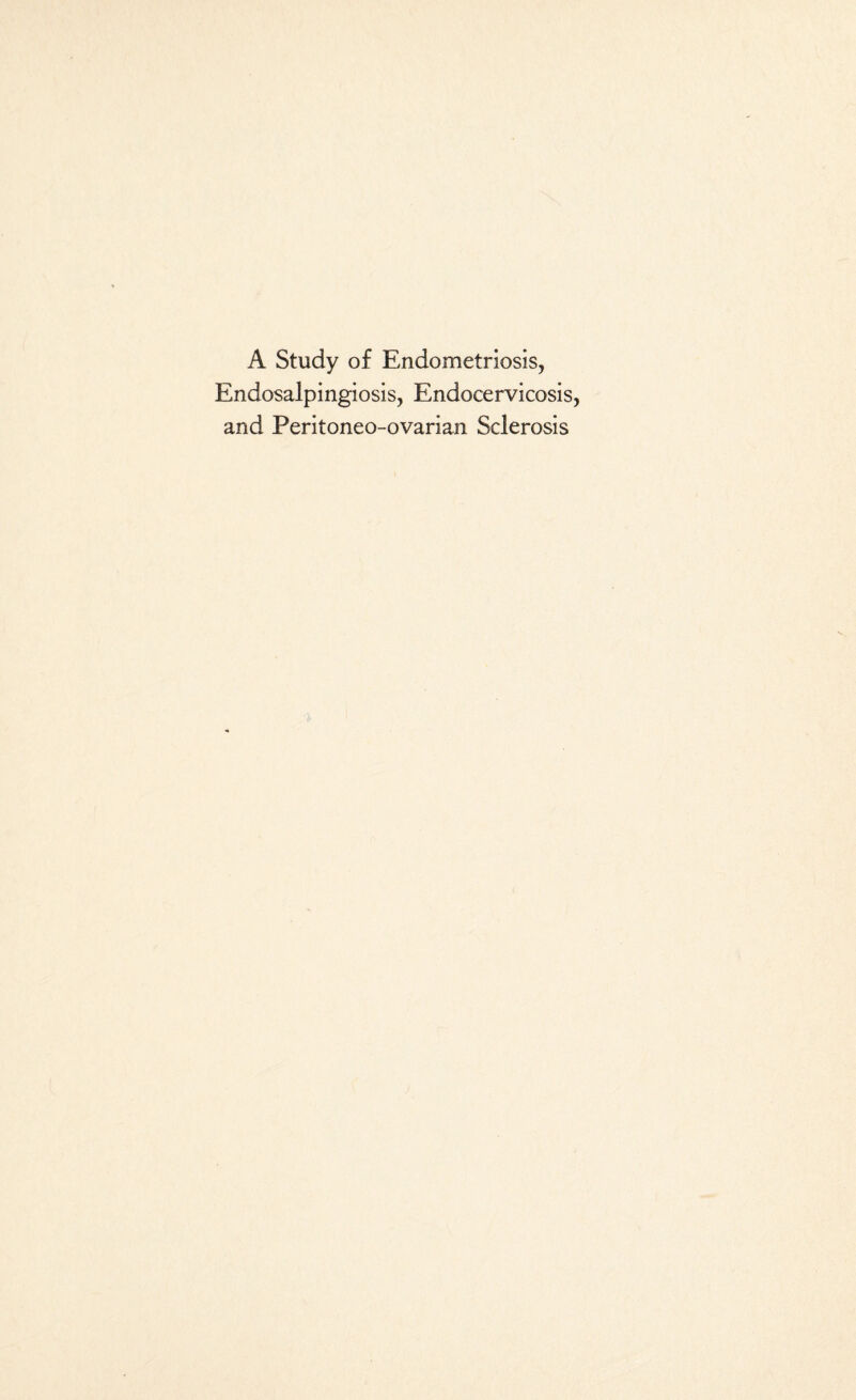 A Study of Endometriosis, Endosalpingiosis, Endocendcosis and Peritoneo-ovarian Sclerosis