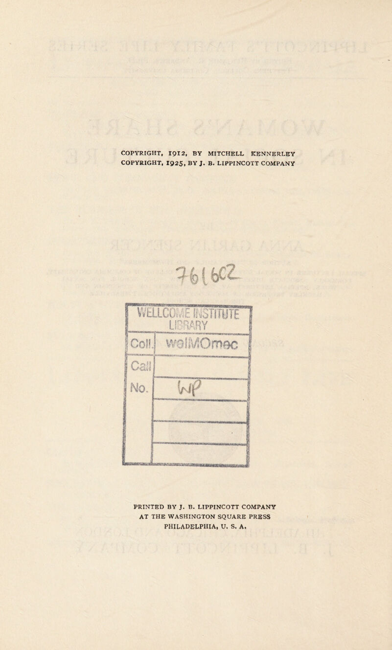 COPYRIGHT, 1912, BY MITCHELL KENNERLEY COPYRIGHT, 1925, BY J. B. LIPPINCOTT COMPANY PRINTED BY J. B. LIPPINCOTT COMPANY AT THE WASHINGTON SQUARE PRESS PHILADELPHIA, U. S. A.