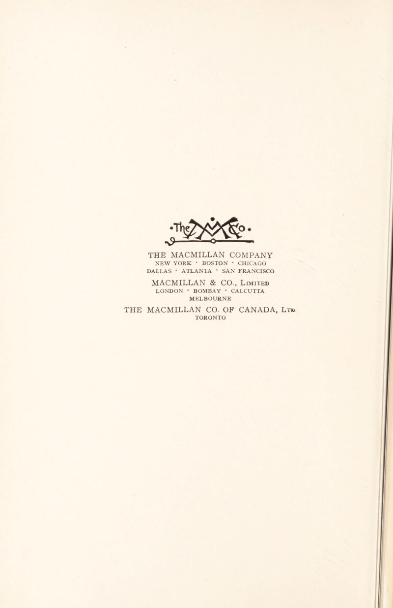 THE MACMILLAN COMPANY NEW YORK • BOSTON * CHICAGO DALLAS • ATLANTA * SAN FRANCISCO MACMILLAN & CO., Limited LONDON • BOMBAY * CALCUTTA MELBOURNE THE MACMILLAN CO. OF CANADA, Ltd TORONTO