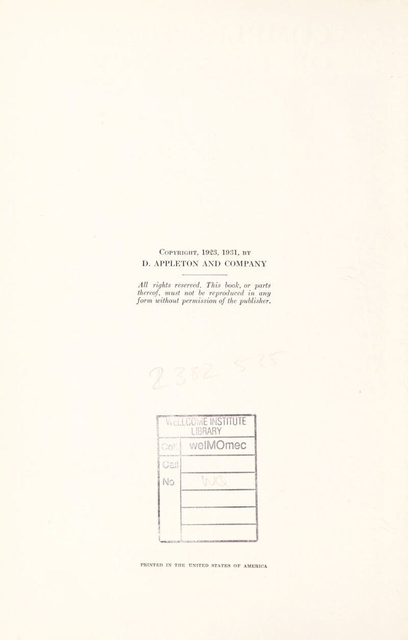 Copyright, 1923, 1931, by D. APPLETON AND COMPANY All rights reserved. This hook, or parts thereof, viust not be reproduced in any form without permission of the publisher. \ \ .... LCC ,n£ INSTITUTE | 1 LIBRARY | t Go1 J welMOmec ! /' •* f > V/CUH No \j f PRINTED IN THE UNITED STATES OF AMERICA