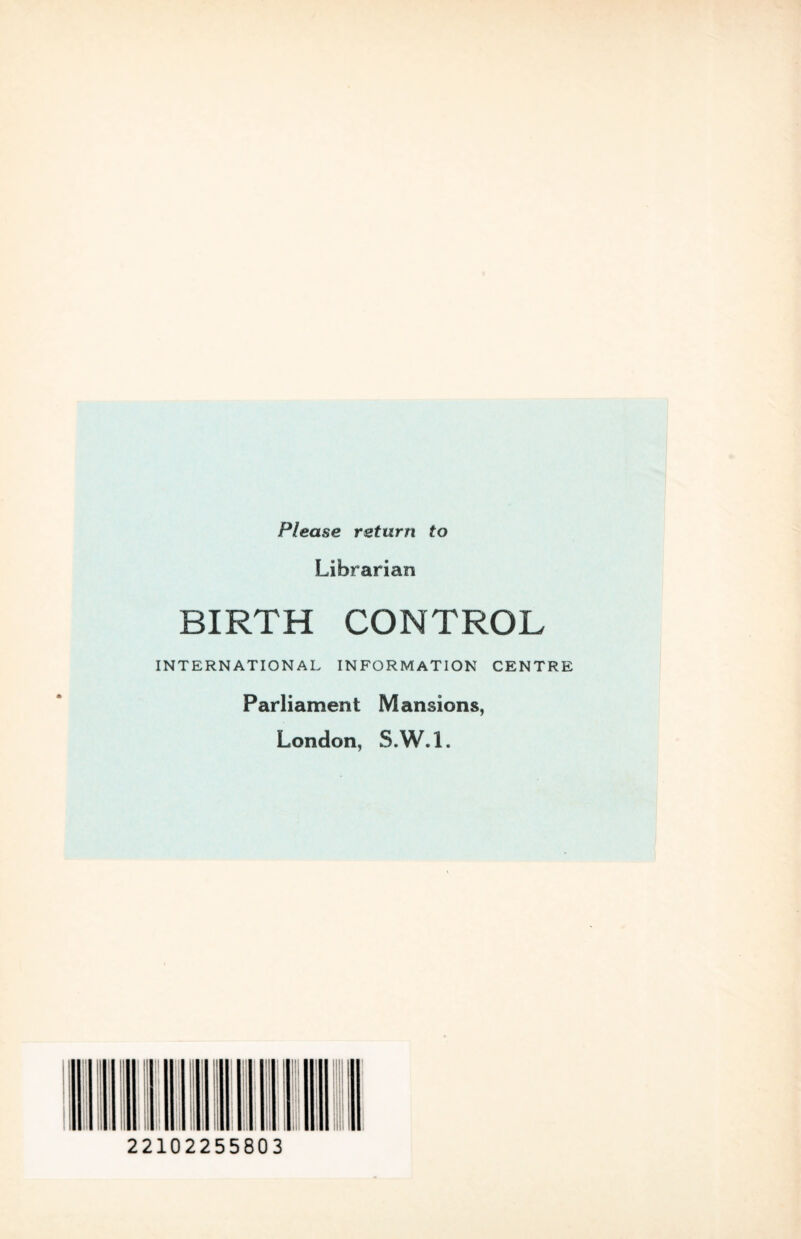 Please return to Librarian BIRTH CONTROL INTERNATIONAL INFORMATION CENTRE Parliament Mansions, London, S.W.l.