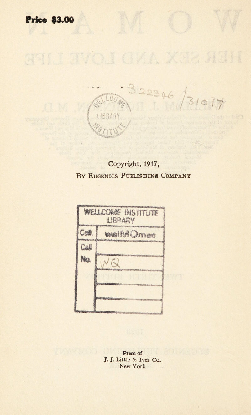 Price $3.00 jf\ i Gh'X A>v* ' m , I UBRABY : \£mV o Copyright, 1917, By Eugenics Publishing Company • s w Press of J. J. Little & Ives Co. New York