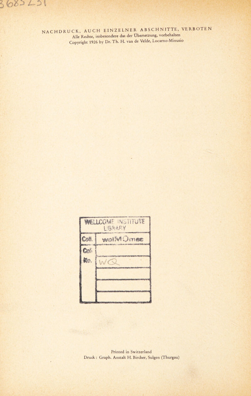 RUCK, AUCH EINZELNER ABSCHNITTE, VERBOTEN Alle Rechte, insbesondere das der Übersetzung, Vorbehalten Copyright 1926 by Dr. Th. H. van de Velde, Locarno-Minusio Printed in Switzerland Druck : Graph. Anstalt H. Bircher, Sulgen (Thurgau)