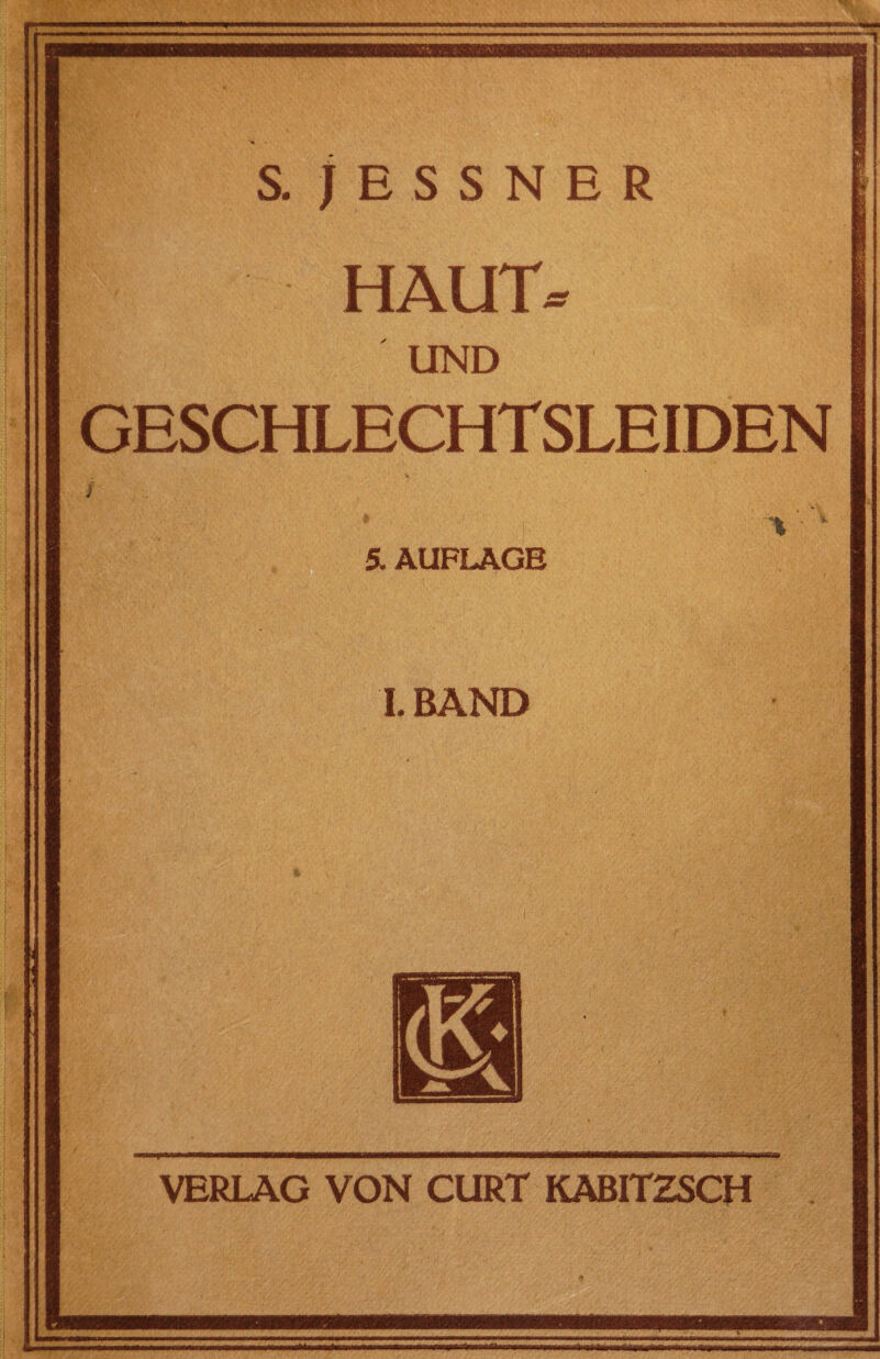 — S. jESSNER HAUT® UND GESCHLECHTSLEIDEN 5. AUFLAGE I. BÄND 'V, •; , . • VERLAG VON CURT KABITZSCH